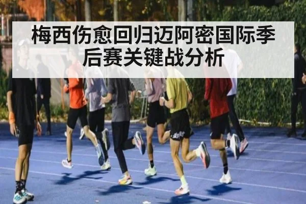 梅西伤愈回归迈阿密国际季后赛关键战分析