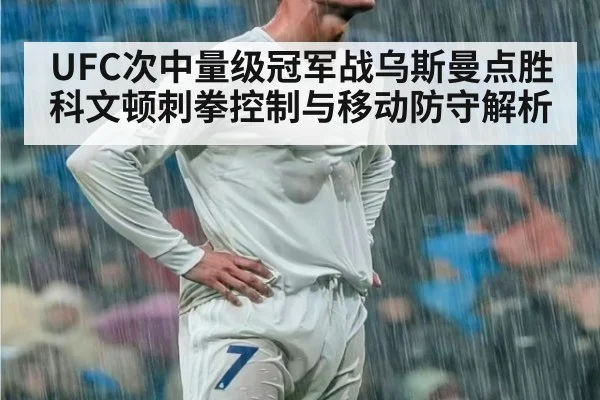 UFC次中量级冠军战乌斯曼点胜科文顿刺拳控制与移动防守解析