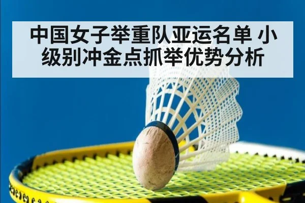 中国女子举重队亚运名单 小级别冲金点抓举优势分析