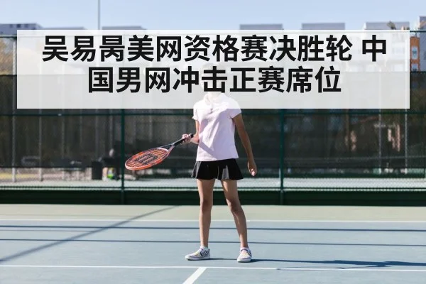 吴易昺美网资格赛决胜轮 中国男网冲击正赛席位